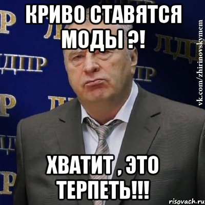 КРИВО СТАВЯТСЯ МОДЫ ?! ХВАТИТ , ЭТО ТЕРПЕТЬ!!!, Мем Хватит это терпеть (Жириновский)