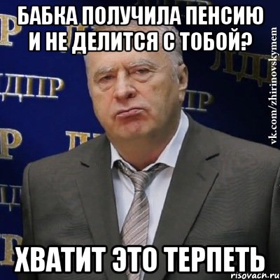 БАБКА ПОЛУЧИЛА ПЕНСИЮ И НЕ ДЕЛИТСЯ С ТОБОЙ? хВАТИТ ЭТО ТЕРПЕТЬ, Мем Хватит это терпеть (Жириновский)