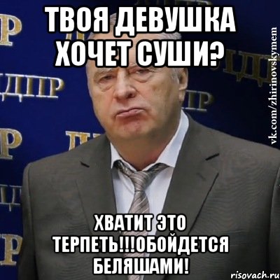 ТВОЯ ДЕВУШКА ХОЧЕТ СУШИ? ХВАТИТ ЭТО ТЕРПЕТЬ!!!ОБОЙДЕТСЯ БЕЛЯШАМИ!, Мем Хватит это терпеть (Жириновский)