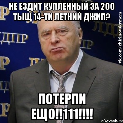 Не ездит купленный за 200 тыщ 14-ти летний джип? Потерпи ещо!!111!!!!, Мем Хватит это терпеть (Жириновский)