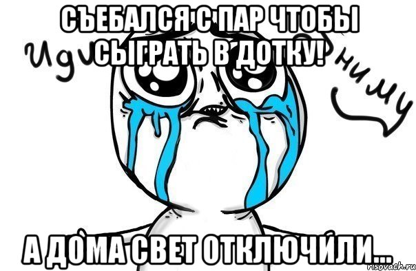 Съебался с пар чтобы сыграть в дотку! А дома свет отключили..., Мем Иди обниму