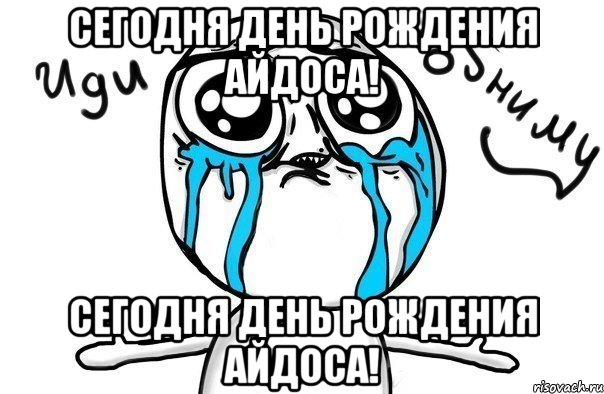 Сегодня день рождения Айдоса! Сегодня день рождения Айдоса!, Мем Иди обниму