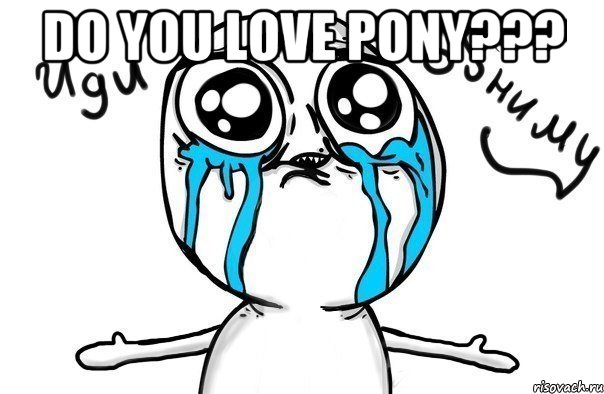 Do you love pony??? , Мем Иди обниму