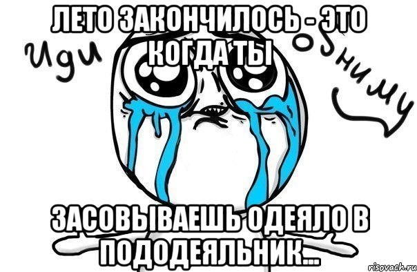 Лето закончилось - это когда ты засовываешь одеяло в пододеяльник..., Мем Иди обниму