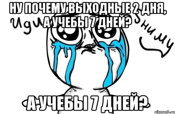 Ну почему выходные 2 дня, а учебы 7 дней? а учебы 7 дней?, Мем Иди обниму