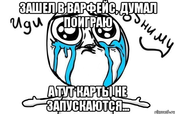 Зашел в варфейс, думал поиграю А тут карты не запускаются..., Мем Иди обниму