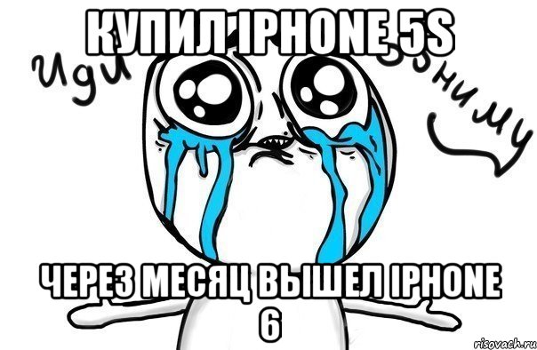 КУПИЛ IPHONE 5S ЧЕРЕЗ МЕСЯЦ ВЫШЕЛ IPHONE 6, Мем Иди обниму