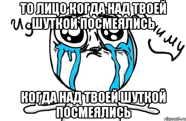 То лицо когда над твоей шуткой посмеялись когда над твоей шуткой посмеялись, Мем Иди обниму