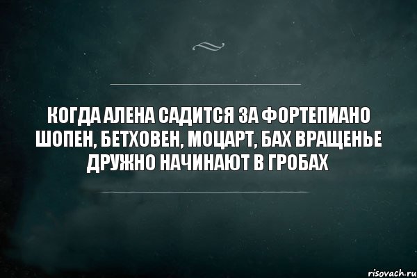 когда алена садится за фортепиано шопен, бетховен, моцарт, бах вращенье дружно начинают в гробах, Комикс Игра Слов