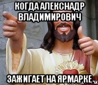 Когда Алекснадр Владимирович Зажигает на ярмарке, Мем Иисус