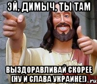 Эй, Димыч, ты там ВЫЗДОРАВЛИВАЙ Скорее (ну и Слава Украине!), Мем Иисус