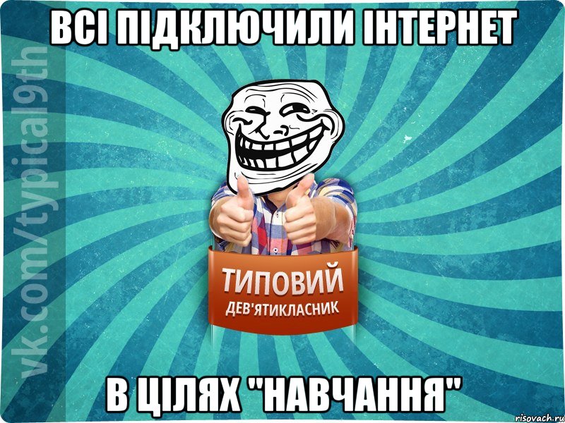 всі підключили інтернет в цілях "навчання"