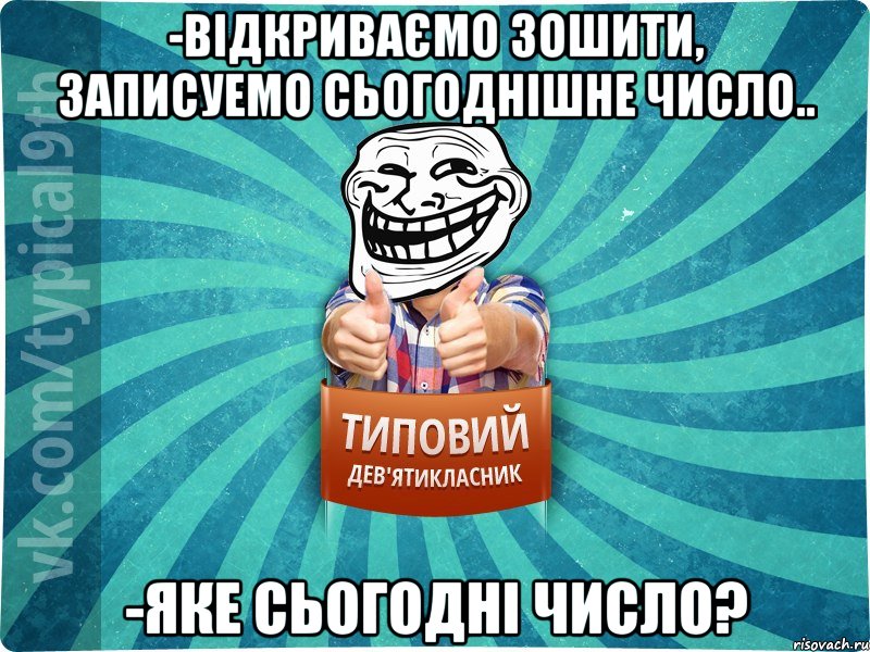 -відкриваємо зошити, записуемо сьогоднішне число.. -яке сьогодні число?