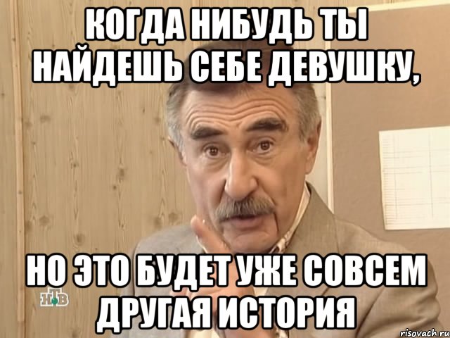 когда нибудь ты найдешь себе девушку, но это будет уже совсем другая история, Мем Каневский (Но это уже совсем другая история)