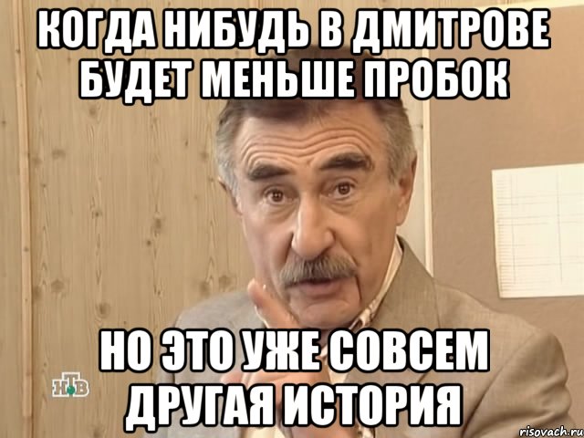 КОГДА НИБУДЬ В ДМИТРОВЕ БУДЕТ МЕНЬШЕ ПРОБОК НО ЭТО УЖЕ СОВСЕМ ДРУГАЯ ИСТОРИЯ, Мем Каневский (Но это уже совсем другая история)