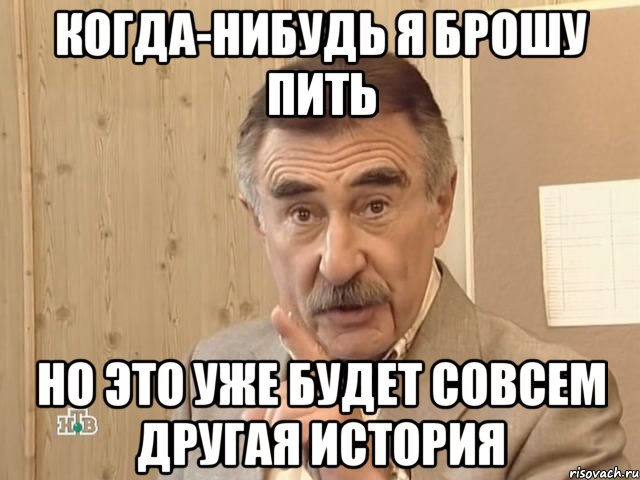 Когда-нибудь я брошу пить но это уже будет совсем другая история, Мем Каневский (Но это уже совсем другая история)