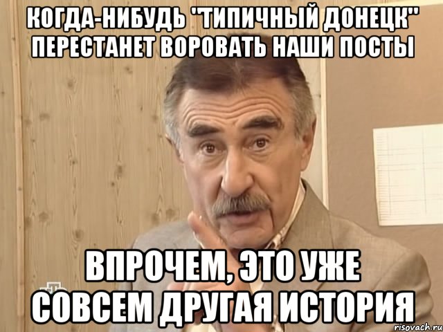 Когда-нибудь "ТИПИЧНЫЙ ДОНЕЦК" перестанет воровать наши посты Впрочем, это уже совсем другая история, Мем Каневский (Но это уже совсем другая история)