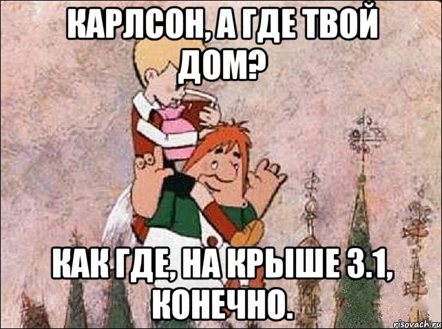 Карлсон, а где твой дом? Как где, на крыше 3.1, конечно., Мем Карлсон и Малыш