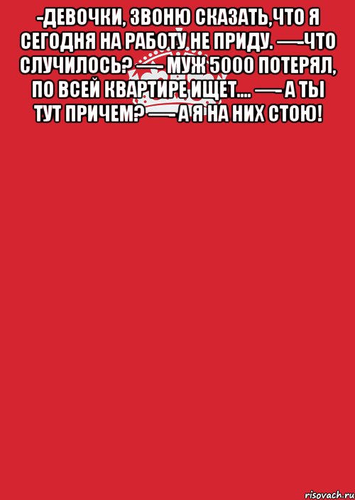 -Девочки, звоню сказать,что я сегодня на работу не приду. —-Что случилось? —- Муж 5000 потерял, по всей квартире ищет.... —- А ты тут причем? —- А Я НА НИХ СТОЮ! , Комикс Keep Calm 3