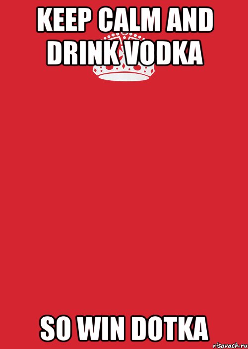 KEEP CALM AND DRINK VODKA SO WIN DOTKA, Комикс Keep Calm 3