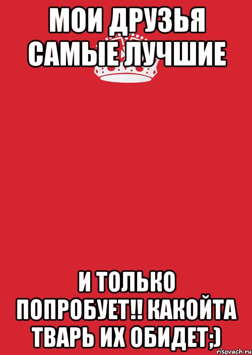 Мои друзья самые лучшие И только попробует!! какойта тварь их обидет;), Комикс Keep Calm 3