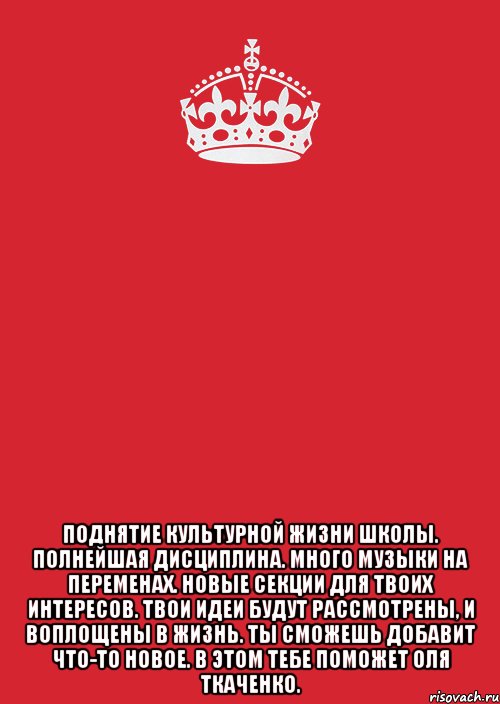  Поднятие культурной жизни школы. Полнейшая дисциплина. Много музыки на переменах. Новые секции для твоих интересов. Твои идеи будут рассмотрены, и воплощены в жизнь. Ты сможешь добавит что-то новое. В этом тебе поможет Оля Ткаченко., Комикс Keep Calm 3