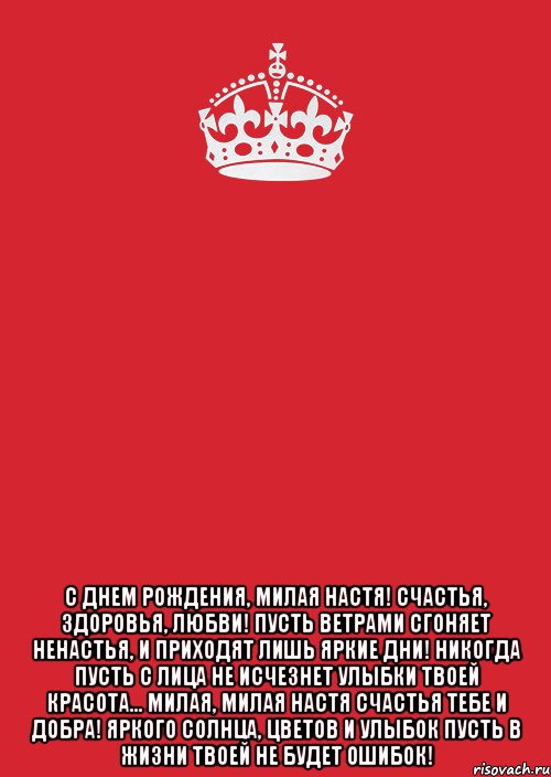  С Днем Рождения, милая Настя! Счастья, здоровья, любви! Пусть ветрами сгоняет ненастья, И приходят лишь яркие дни! Никогда пусть с лица не исчезнет Улыбки твоей красота... Милая, милая Настя Счастья тебе и добра! Яркого солнца, цветов и улыбок Пусть в жизни твоей не будет ошибок!, Комикс Keep Calm 3