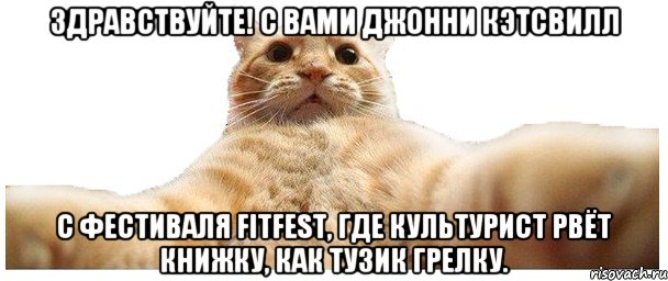 Здравствуйте! С вами Джонни Кэтсвилл с фестиваля FitFest, где культурист рвёт книжку, как Тузик грелку., Мем   Кэтсвилл