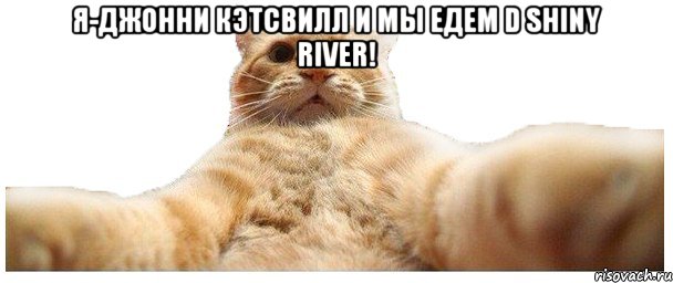 Я-Джонни Кэтсвилл и мы едем d Shiny River! , Мем   Кэтсвилл