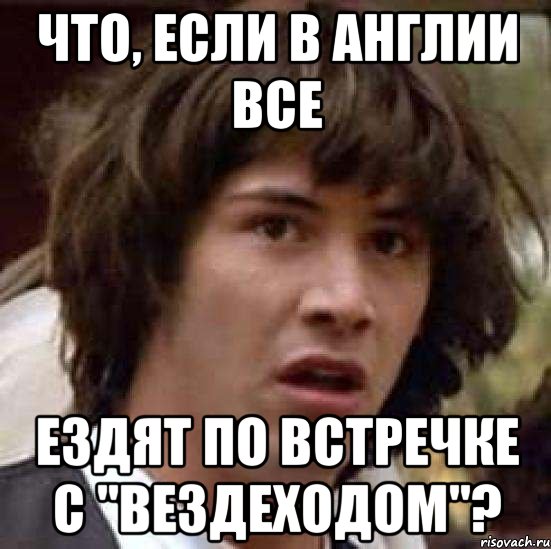 Что, если в Англии все ездят по встречке с "вездеходом"?, Мем А что если (Киану Ривз)