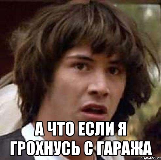  А Что Если Я Грохнусь с Гаража, Мем А что если (Киану Ривз)
