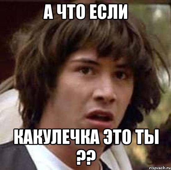 А что если какулечка это ты ??, Мем А что если (Киану Ривз)