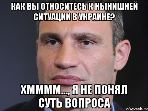 Как вы относитесь к нынишней ситуации в Украине? Хмммм..., я не понял суть вопроса, Мем Типичный Кличко