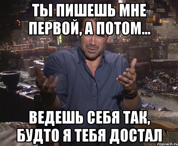 Ты пишешь мне первой, а потом... ведешь себя так, будто я тебя достал, Мем колин фаррелл удивлен