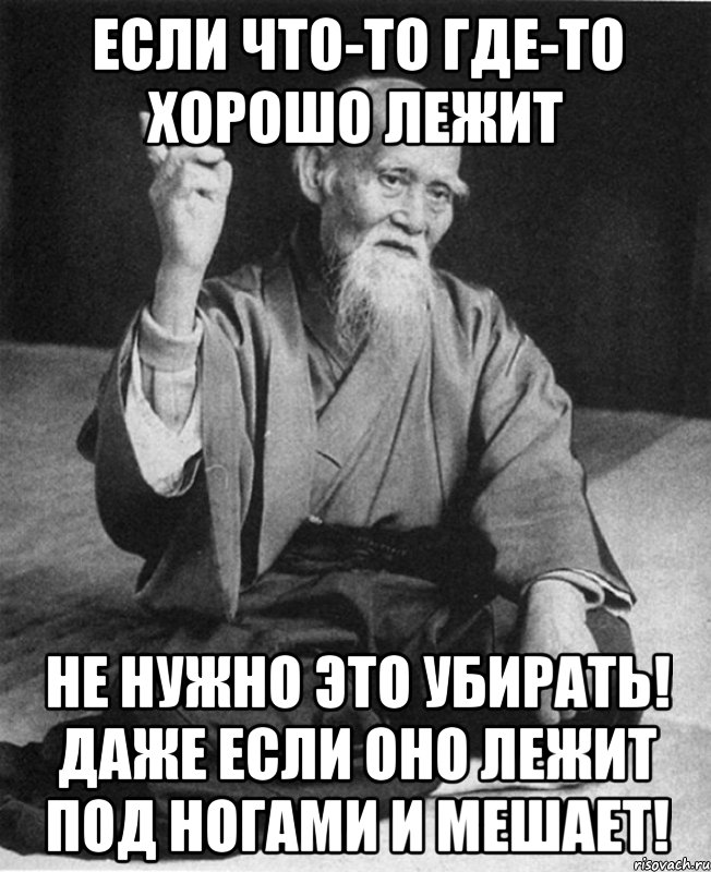 Если что-то где-то хорошо лежит НЕ НУЖНО ЭТО УБИРАТЬ! ДАЖЕ ЕСЛИ ОНО ЛЕЖИТ ПОД НОГАМИ И МЕШАЕТ!, Мем Монах-мудрец (сэнсей)