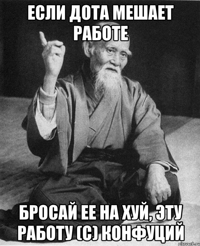 Если дота мешает работе Бросай ее на хуй, эту работу (с) Конфуций, Мем Монах-мудрец (сэнсей)