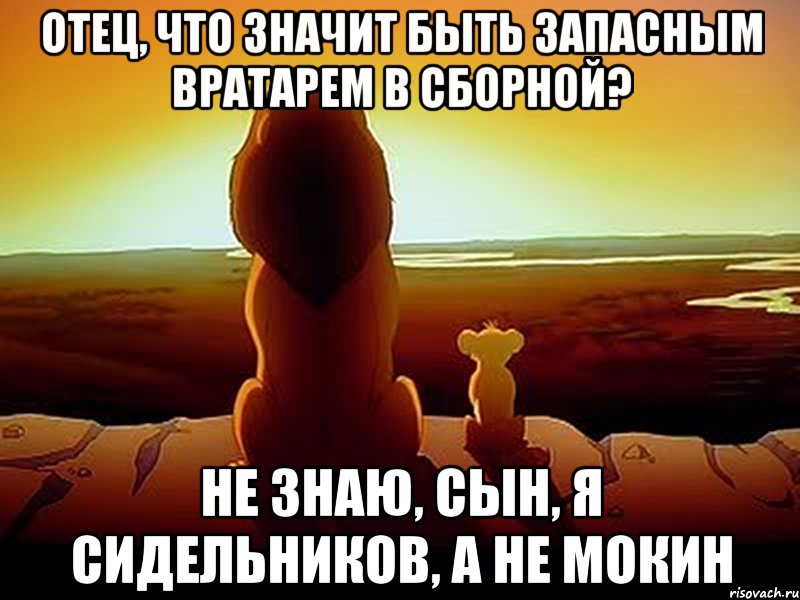 отец, что значит быть запасным вратарем в сборной? Не знаю, сын, я Сидельников, а не Мокин, Мем  король лев