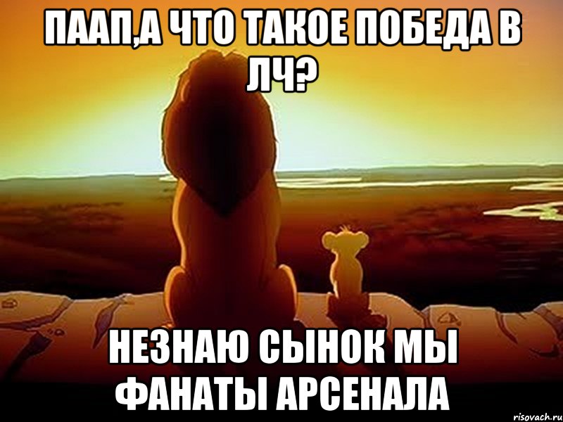 Паап,а что такое победа в ЛЧ? Незнаю сынок мы фанаты арсенала, Мем  король лев