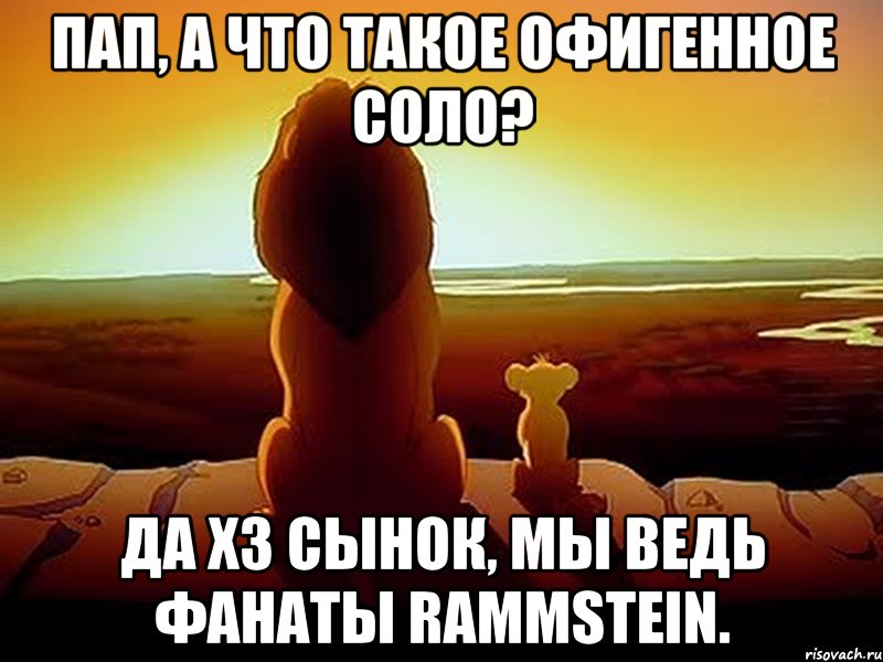 Пап, а что такое офигенное соло? Да хз сынок, мы ведь фанаты Rammstein., Мем  король лев