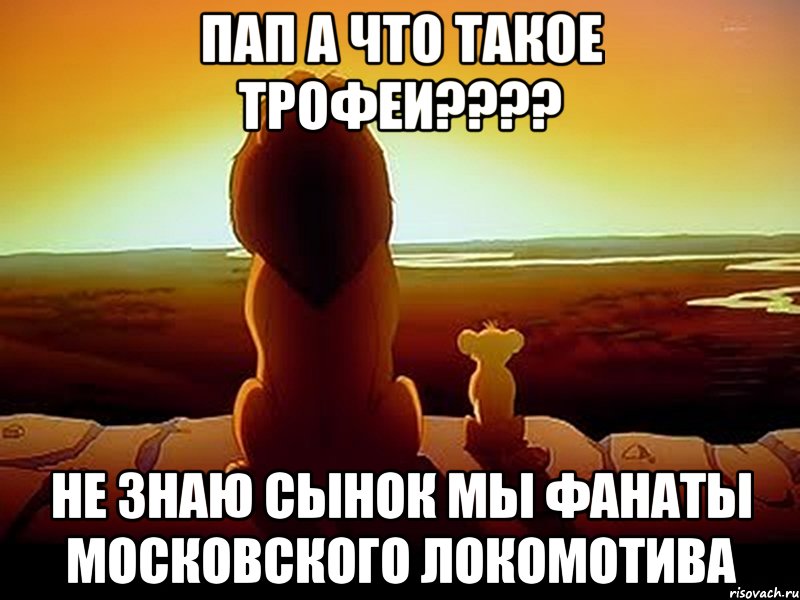 Пап а что такое трофеи???? Не знаю сынок мы фанаты московского Локомотива, Мем  король лев