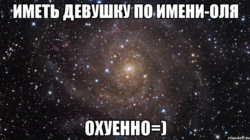 ИМЕТЬ ДЕВУШКУ ПО ИМЕНИ-ОЛЯ ОХУЕННО=), Мем  Космос (офигенно)