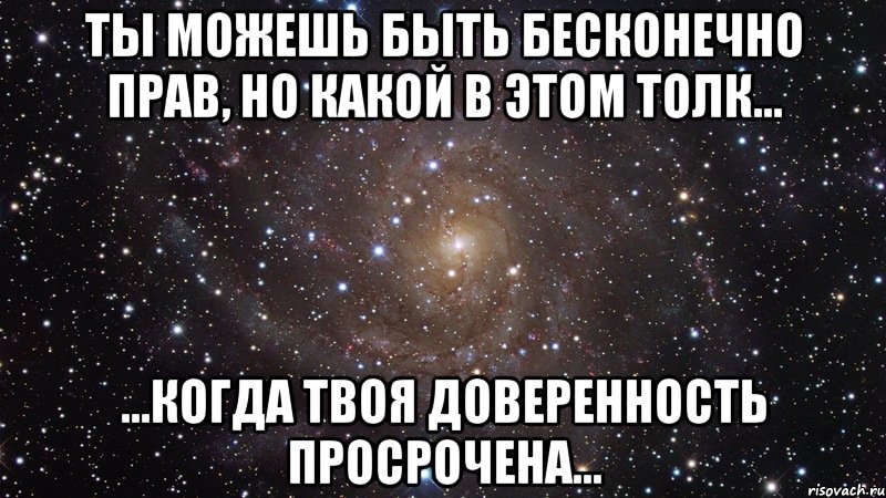 Ты можешь быть бесконечно прав, но какой в этом толк... ...когда твоя доверенность просрочена..., Мем  Космос (офигенно)