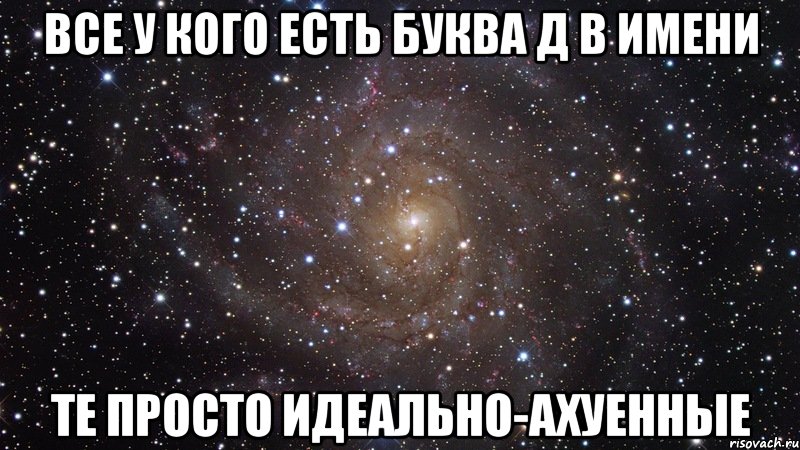 Все у кого есть буква д в имени Те просто идеально-ахуенные, Мем  Космос (офигенно)