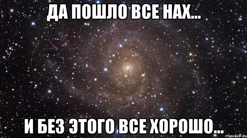 да пошло все нах... и без этого все хорошо..., Мем  Космос (офигенно)