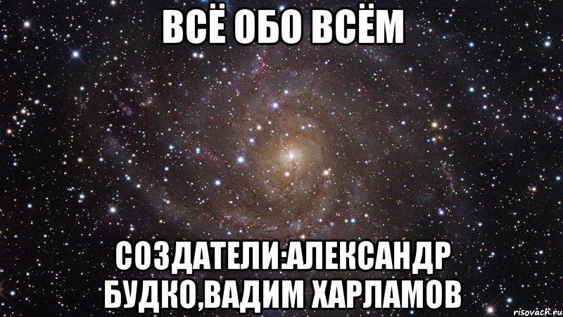 ВСЁ ОБО ВСЁМ СОЗДАТЕЛИ:АЛександр Будко,Вадим Харламов, Мем  Космос (офигенно)