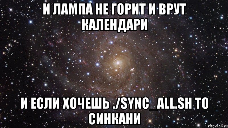 И лампа не горит и врут календари и если хочешь ./sync_all.sh то синкани, Мем  Космос (офигенно)