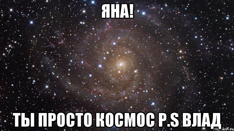 Яна! Ты просто космоc P.S Влад, Мем  Космос (офигенно)