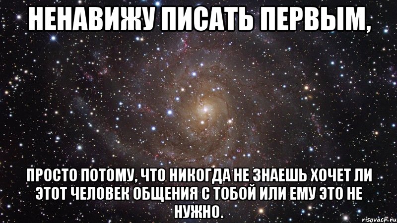 ненавижу писать первым, просто потому, что никогда не знаешь хочет ли этот человек общения с тобой или ему это не нужно., Мем  Космос (офигенно)