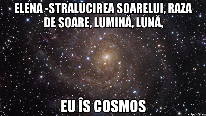 Elena -stralucirea soarelui, raza de soare, lumină, lună, Eu îs COSMOS, Мем  Космос (офигенно)