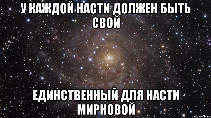 У КАЖДОЙ НАСТИ ДОЛЖЕН БЫТЬ СВОЙ ЕДИНСТВЕННЫЙ для насти мирновой, Мем  Космос (офигенно)